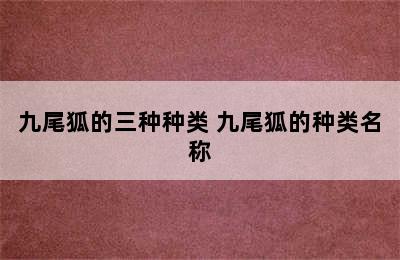 九尾狐的三种种类 九尾狐的种类名称